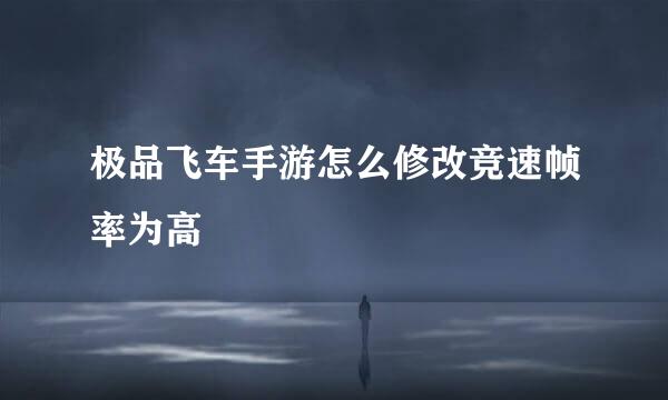 极品飞车手游怎么修改竞速帧率为高