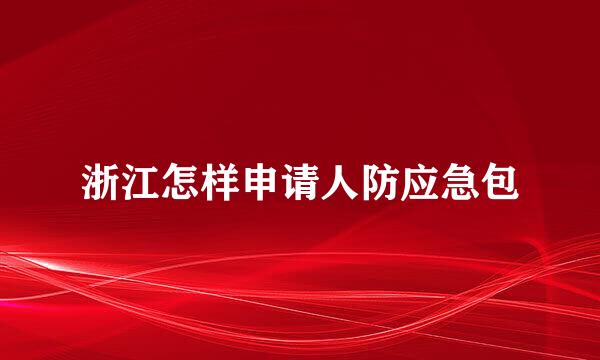 浙江怎样申请人防应急包