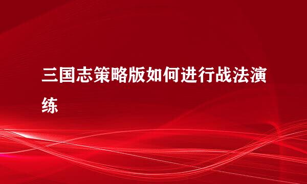 三国志策略版如何进行战法演练