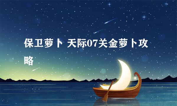 保卫萝卜 天际07关金萝卜攻略