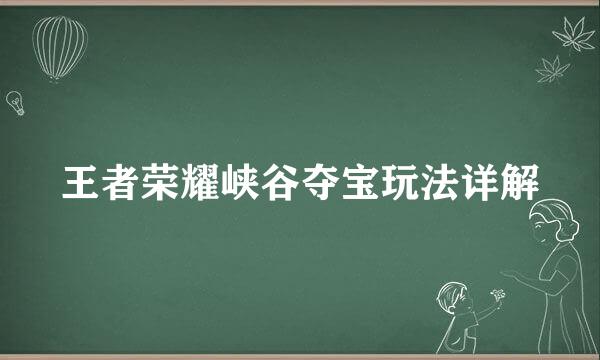 王者荣耀峡谷夺宝玩法详解