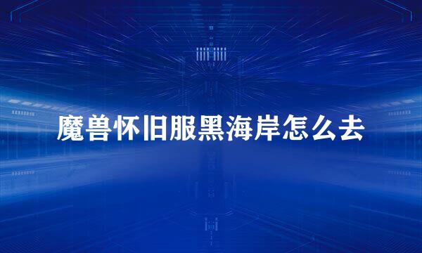 魔兽怀旧服黑海岸怎么去