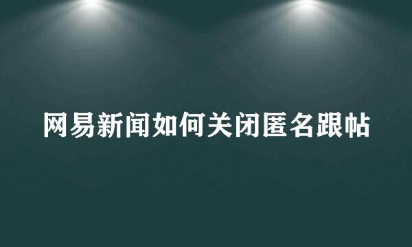 网易新闻如何关闭匿名跟帖