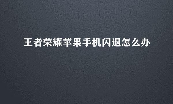 王者荣耀苹果手机闪退怎么办