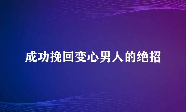 成功挽回变心男人的绝招