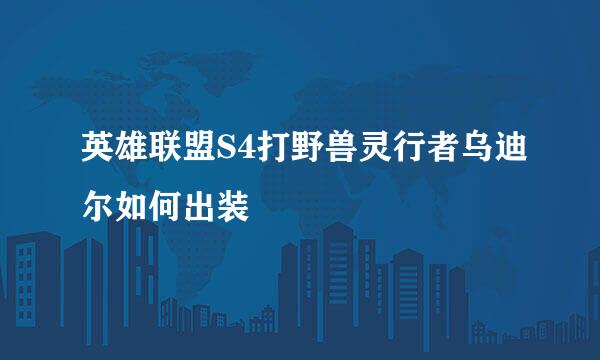 英雄联盟S4打野兽灵行者乌迪尔如何出装