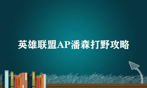 英雄联盟AP潘森打野攻略