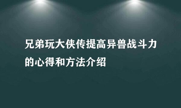 兄弟玩大侠传提高异兽战斗力的心得和方法介绍
