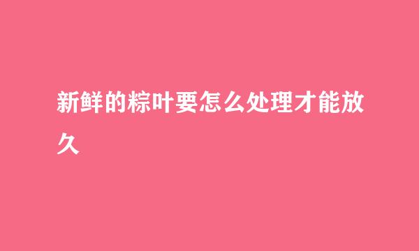 新鲜的粽叶要怎么处理才能放久