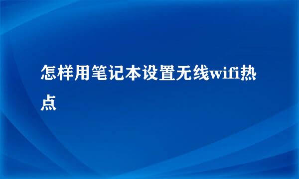 怎样用笔记本设置无线wifi热点