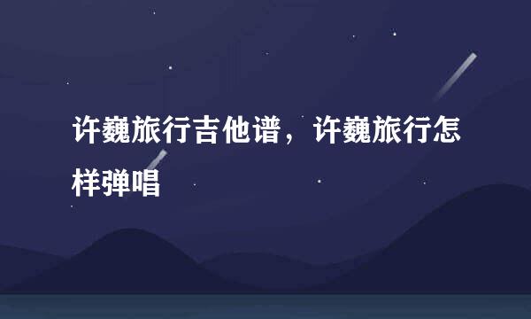 许巍旅行吉他谱，许巍旅行怎样弹唱