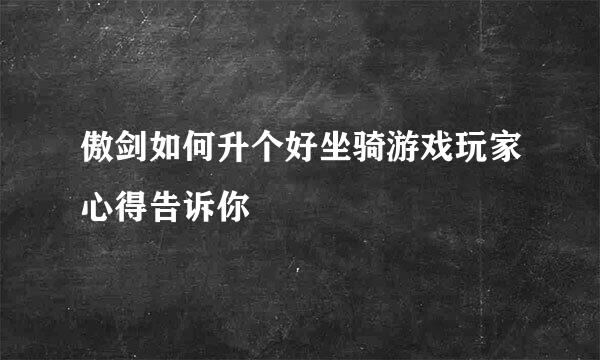 傲剑如何升个好坐骑游戏玩家心得告诉你