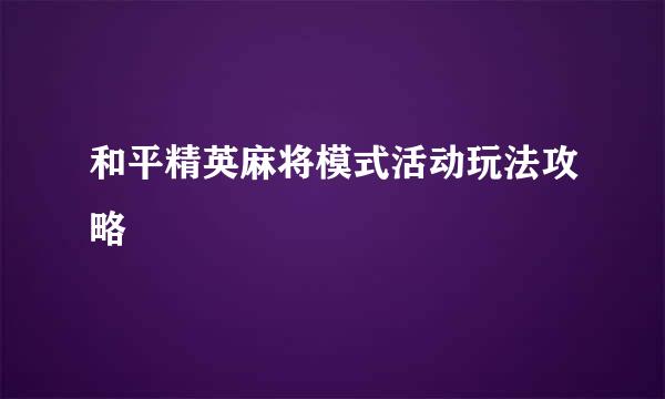 和平精英麻将模式活动玩法攻略