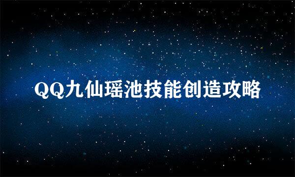 QQ九仙瑶池技能创造攻略