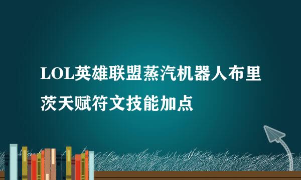 LOL英雄联盟蒸汽机器人布里茨天赋符文技能加点