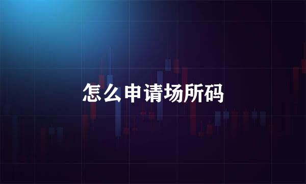 怎么申请场所码