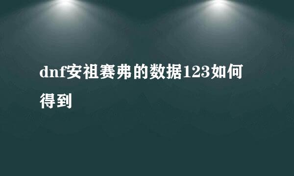 dnf安祖赛弗的数据123如何得到