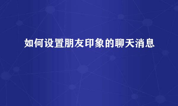 如何设置朋友印象的聊天消息