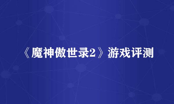 《魔神傲世录2》游戏评测