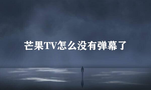 芒果TV怎么没有弹幕了
