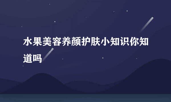 水果美容养颜护肤小知识你知道吗