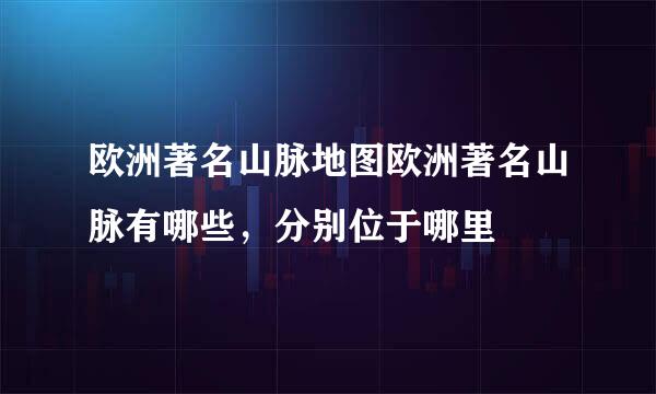 欧洲著名山脉地图欧洲著名山脉有哪些，分别位于哪里