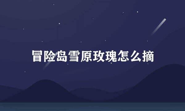 冒险岛雪原玫瑰怎么摘