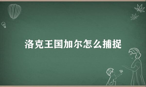 洛克王国加尔怎么捕捉