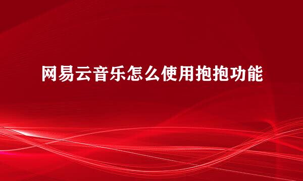 网易云音乐怎么使用抱抱功能