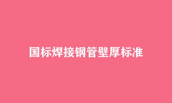 国标焊接钢管壁厚标准