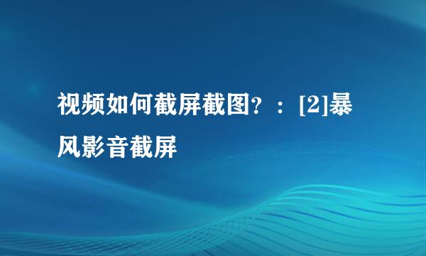 视频如何截屏截图？：[2]暴风影音截屏