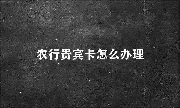 农行贵宾卡怎么办理
