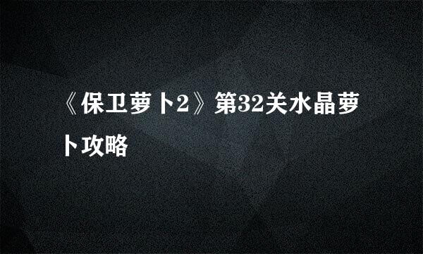 《保卫萝卜2》第32关水晶萝卜攻略