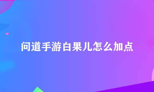 问道手游白果儿怎么加点