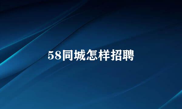 58同城怎样招聘
