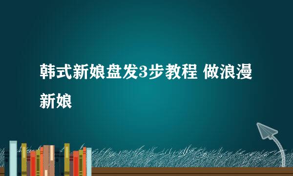 韩式新娘盘发3步教程 做浪漫新娘