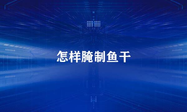 怎样腌制鱼干