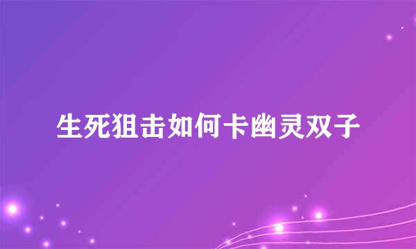 生死狙击如何卡幽灵双子