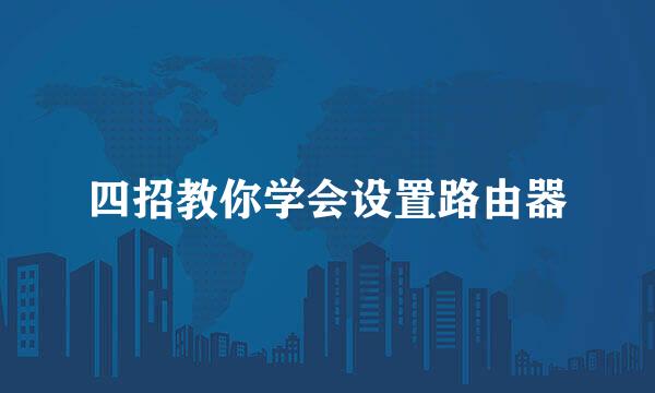 四招教你学会设置路由器