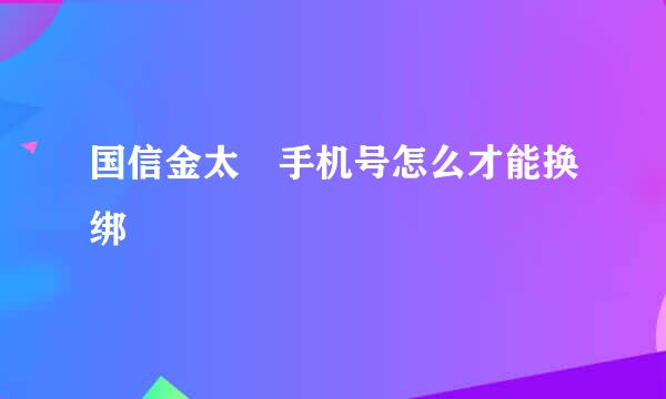 国信金太陽手机号怎么才能换绑