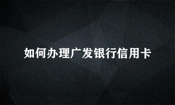 如何办理广发银行信用卡