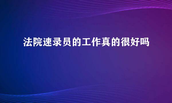 法院速录员的工作真的很好吗