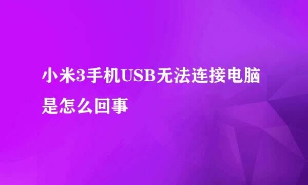 小米3手机USB无法连接电脑是怎么回事