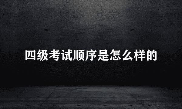 四级考试顺序是怎么样的