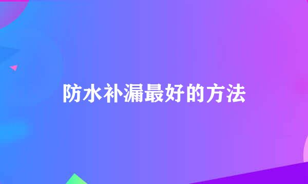 防水补漏最好的方法
