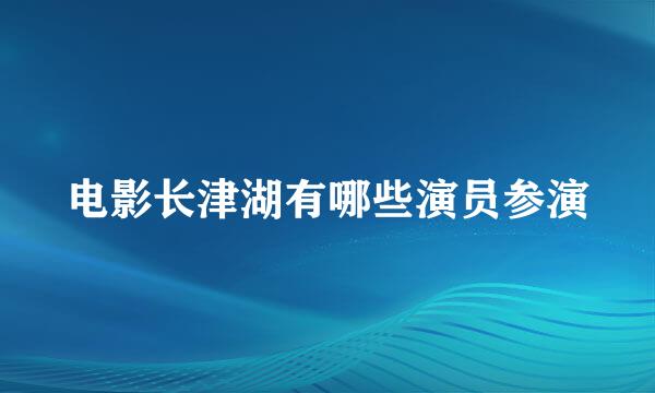 电影长津湖有哪些演员参演
