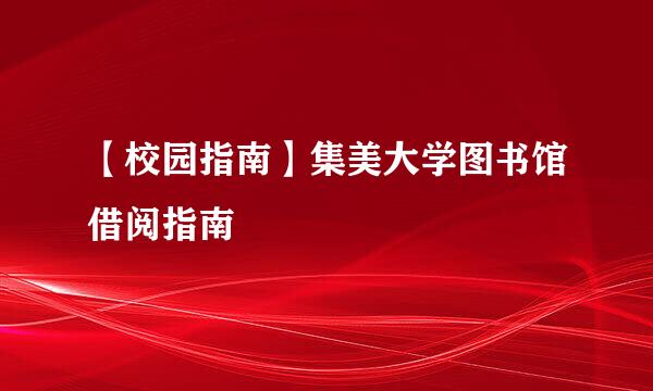 【校园指南】集美大学图书馆借阅指南