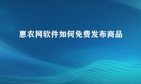 惠农网软件如何免费发布商品