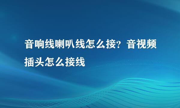 音响线喇叭线怎么接？音视频插头怎么接线