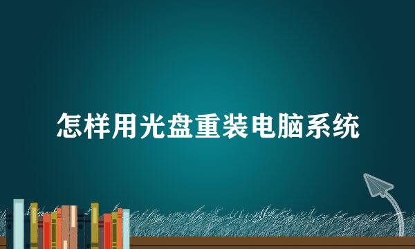 怎样用光盘重装电脑系统